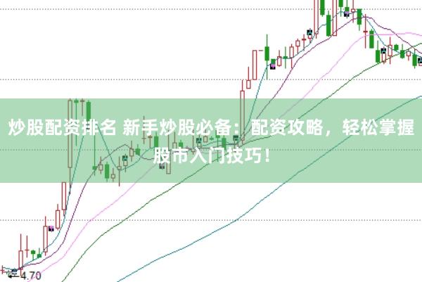 炒股配资排名 新手炒股必备：配资攻略，轻松掌握股市入门技巧！
