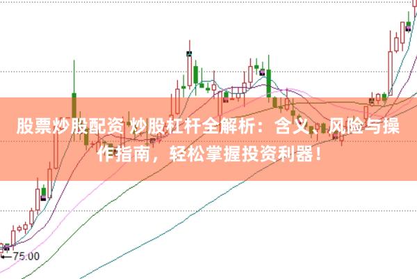 股票炒股配资 炒股杠杆全解析：含义、风险与操作指南，轻松掌握投资利器！