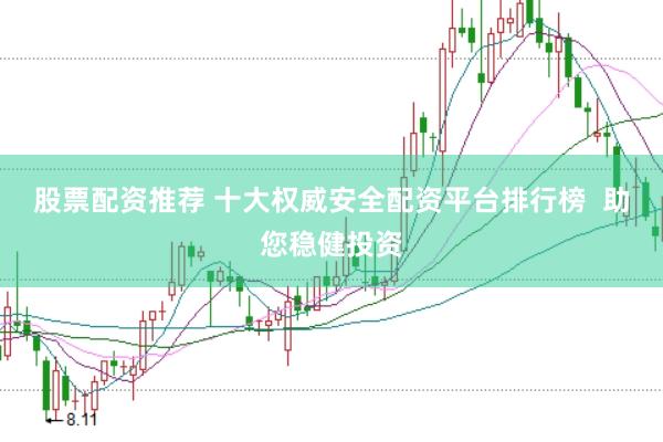 股票配资推荐 十大权威安全配资平台排行榜  助您稳健投资
