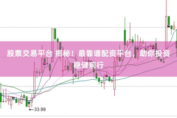 股票交易平台 揭秘！最靠谱配资平台，助你投资稳健前行