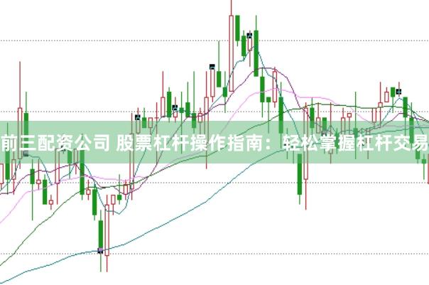 前三配资公司 股票杠杆操作指南：轻松掌握杠杆交易