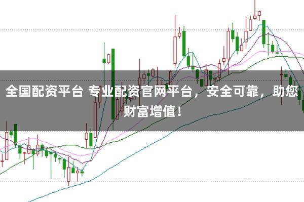 全国配资平台 专业配资官网平台，安全可靠，助您财富增值！