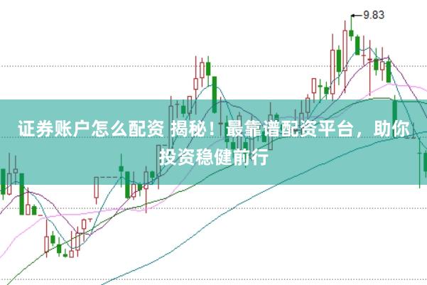 证券账户怎么配资 揭秘！最靠谱配资平台，助你投资稳健前行