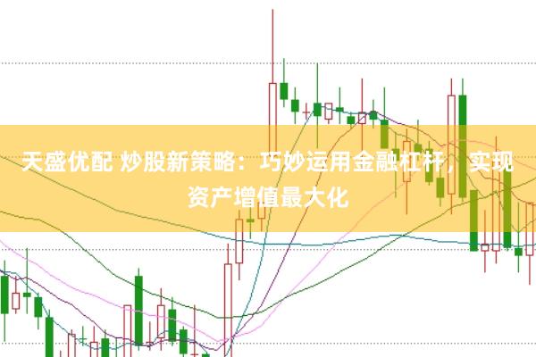 天盛优配 炒股新策略：巧妙运用金融杠杆，实现资产增值最大化