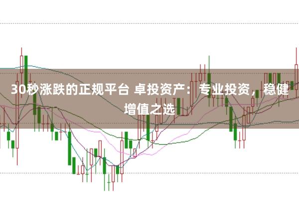 30秒涨跌的正规平台 卓投资产：专业投资，稳健增值之选
