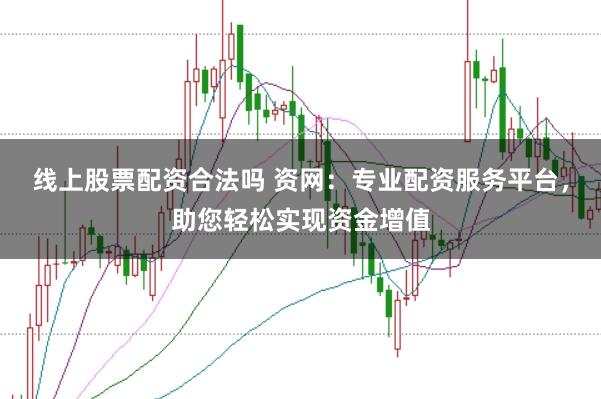线上股票配资合法吗 资网:专业配资服务平台,助您轻松实现资金增值