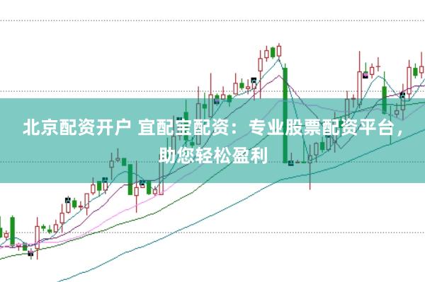 北京配资开户 宜配宝配资：专业股票配资平台，助您轻松盈利