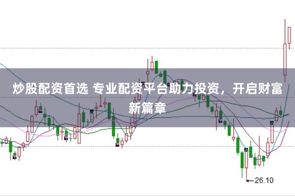 炒股配资首选 专业配资平台助力投资，开启财富新篇章