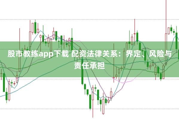 股市教练app下载 配资法律关系:界定、风险与责任承担