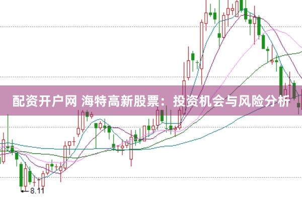 配资开户网 海特高新股票：投资机会与风险分析