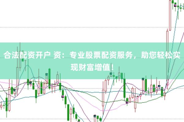 合法配资开户 资：专业股票配资服务，助您轻松实现财富增值！