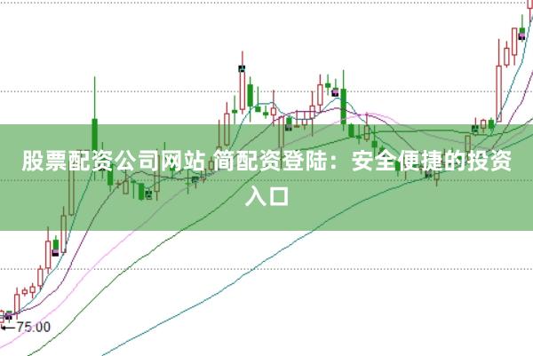 股票配资公司网站 简配资登陆:安全便捷的投资入口