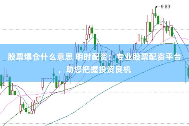 股票爆仓什么意思 明时配资：专业股票配资平台，助您把握投资良机