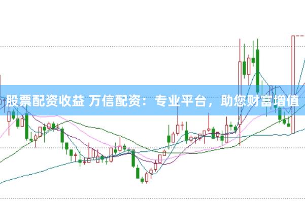 股票配资收益 万信配资:专业平台,助您财富增值