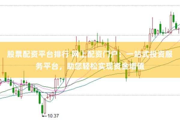 股票配资平台排行 网上配资门户：一站式投资服务平台，助您轻松实现资金增值