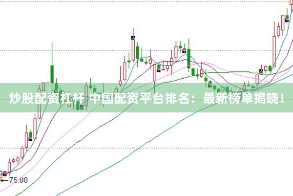 炒股配资杠杆 中国配资平台排名：最新榜单揭晓！