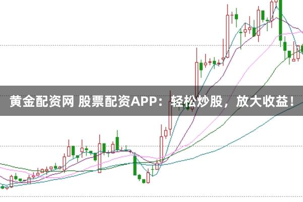 黄金配资网 股票配资APP：轻松炒股，放大收益！