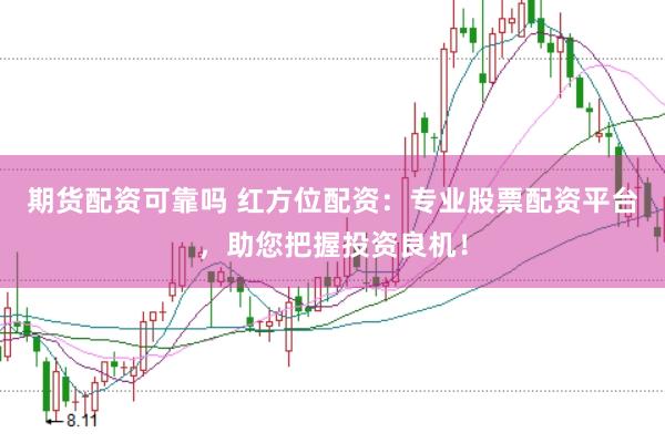 期货配资可靠吗 红方位配资：专业股票配资平台，助您把握投资良机！