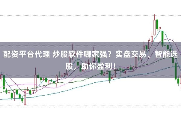 配资平台代理 炒股软件哪家强？实盘交易、智能选股，助你盈利！