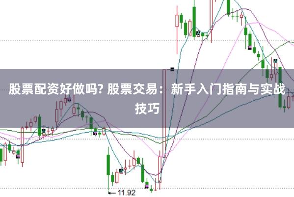 股票配资好做吗? 股票交易：新手入门指南与实战技巧