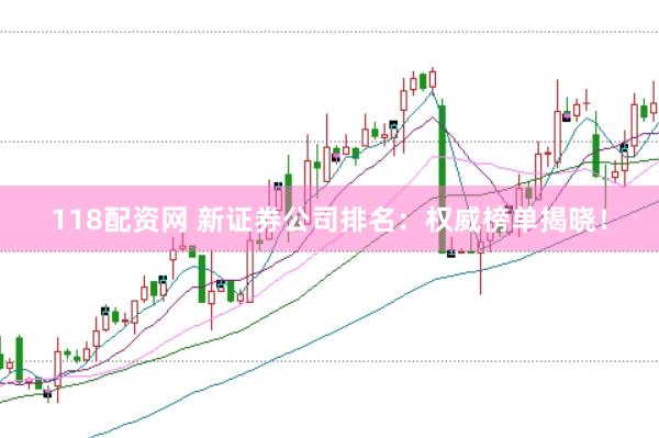 118配资网 新证券公司排名：权威榜单揭晓！