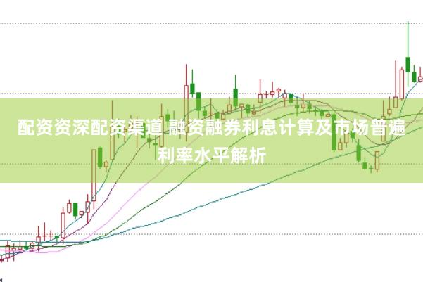 配资资深配资渠道 融资融券利息计算及市场普遍利率水平解析