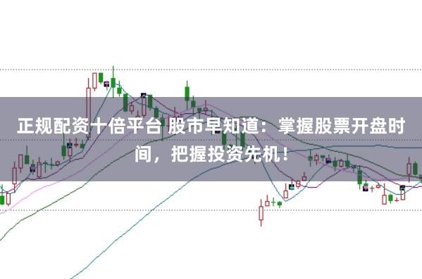 正规配资十倍平台 股市早知道：掌握股票开盘时间，把握投资先机！