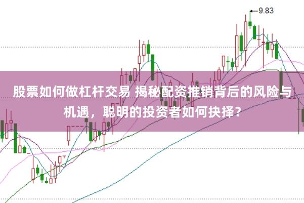 股票如何做杠杆交易 揭秘配资推销背后的风险与机遇，聪明的投资者如何抉择？