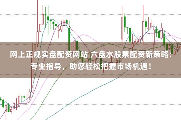 网上正规实盘配资网站 六盘水股票配资新策略：专业指导，助您轻松把握市场机遇！