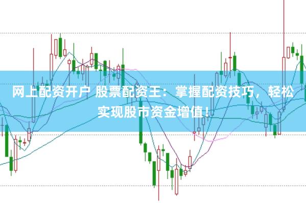 网上配资开户 股票配资王：掌握配资技巧，轻松实现股市资金增值！