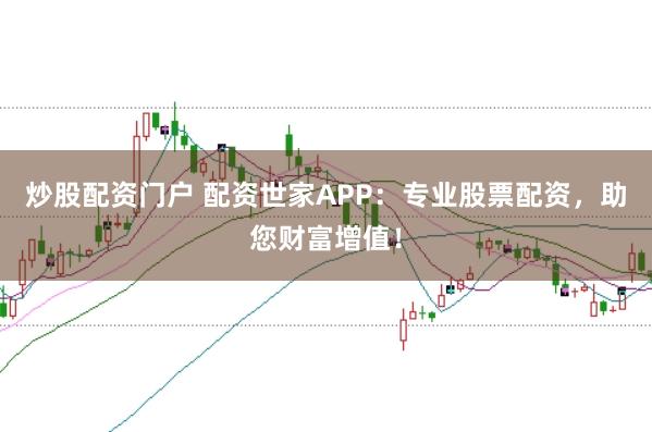 炒股配资门户 配资世家APP：专业股票配资，助您财富增值！