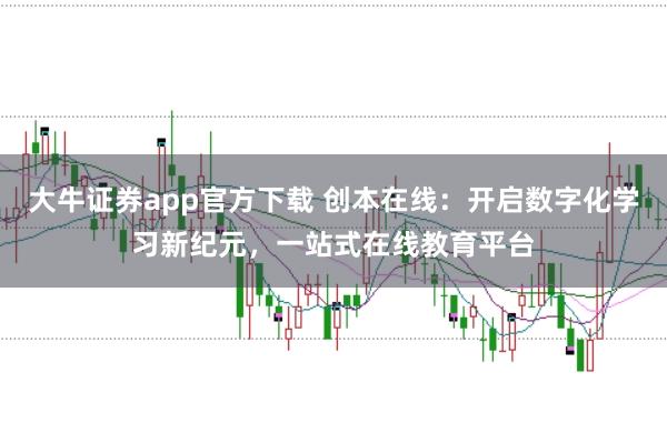 大牛证券app官方下载 创本在线：开启数字化学习新纪元，一站式在线教育平台