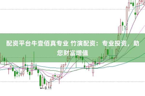 配资平台牛壹佰真专业 竹演配资：专业投资，助您财富增值