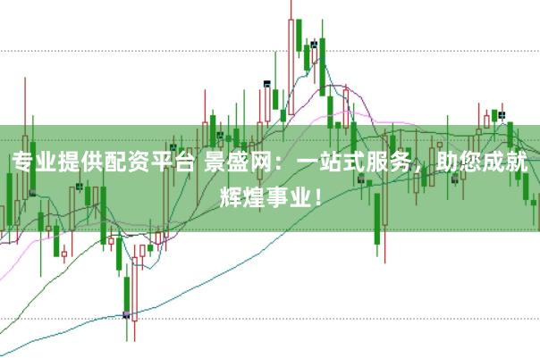 专业提供配资平台 景盛网：一站式服务，助您成就辉煌事业！
