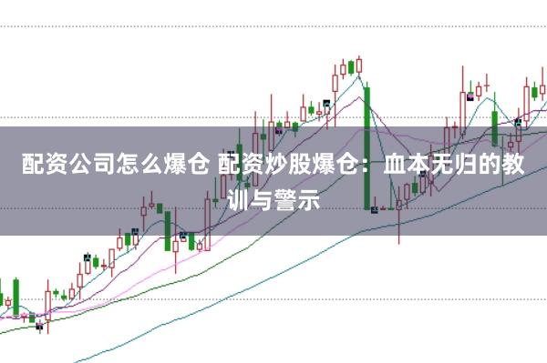 配资公司怎么爆仓 配资炒股爆仓：血本无归的教训与警示