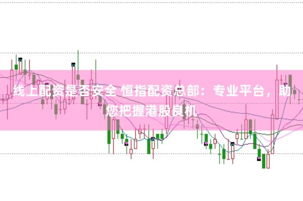 线上配资是否安全 恒指配资总部：专业平台，助您把握港股良机