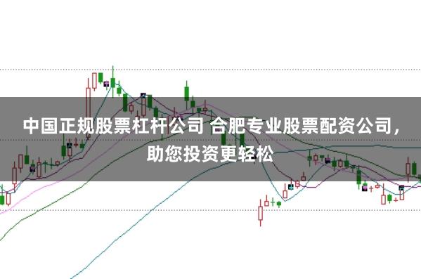 中国正规股票杠杆公司 合肥专业股票配资公司，助您投资更轻松