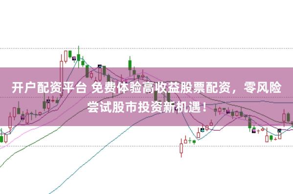 开户配资平台 免费体验高收益股票配资,零风险尝试股市投资新机遇!