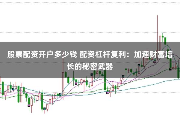 股票配资开户多少钱 配资杠杆复利：加速财富增长的秘密武器