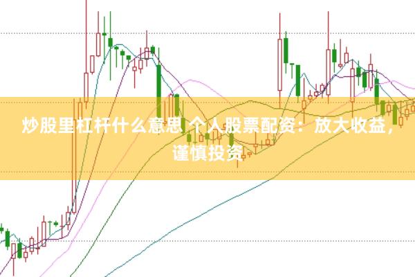 炒股里杠杆什么意思 个人股票配资:放大收益,谨慎投资