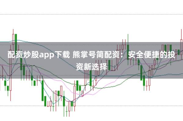配资炒股app下载 熊掌号简配资：安全便捷的投资新选择