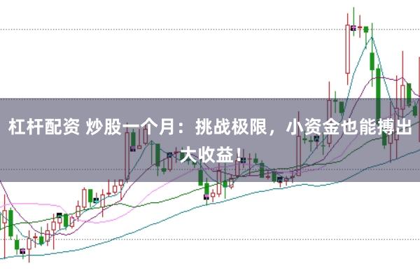 杠杆配资 炒股一个月：挑战极限，小资金也能搏出大收益！