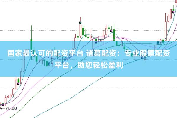 国家最认可的配资平台 诸葛配资:专业股票配资平台,助您轻松盈利