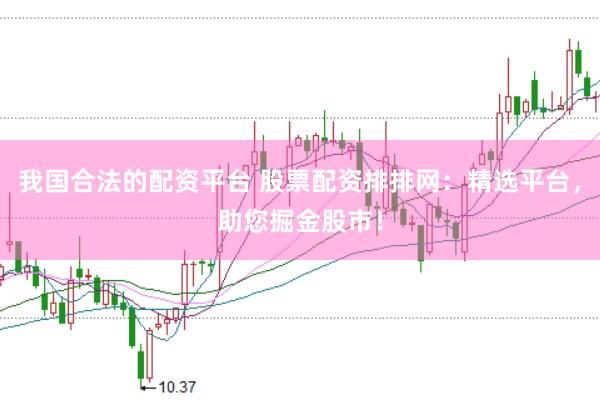 我国合法的配资平台 股票配资排排网：精选平台，助您掘金股市！