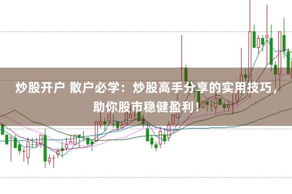 炒股开户 散户必学：炒股高手分享的实用技巧，助你股市稳健盈利！