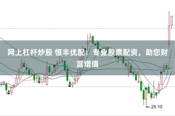 网上杠杆炒股 恒丰优配：专业股票配资，助您财富增值