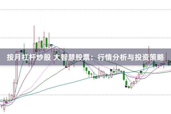 按月杠杆炒股 大智慧股票:行情分析与投资策略