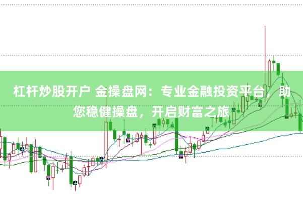 杠杆炒股开户 金操盘网:专业金融投资平台,助您稳健操盘,开启财富之旅