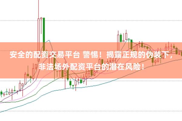 安全的配资交易平台 警惕！揭露正规的伪装下，非法场外配资平台的潜在风险！