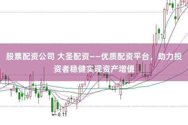 股票配资公司 大圣配资——优质配资平台，助力投资者稳健实现资产增值